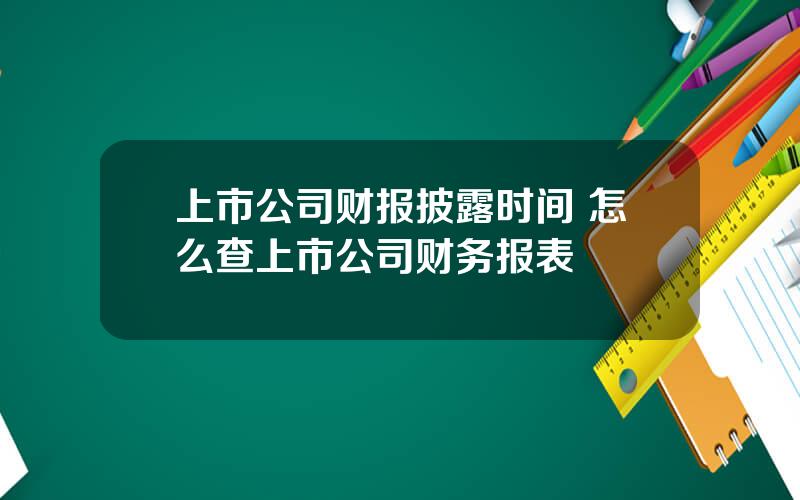 上市公司财报披露时间 怎么查上市公司财务报表